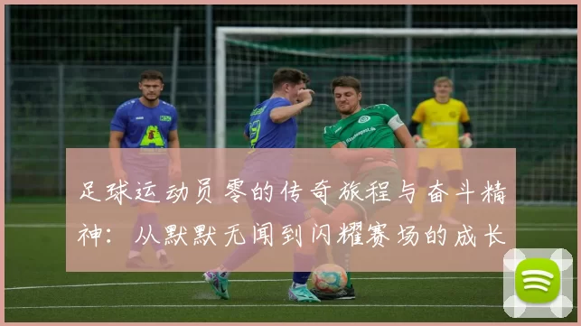 足球运动员零的传奇旅程与奋斗精神：从默默无闻到闪耀赛场的成长故事