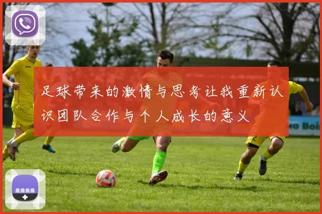 足球带来的激情与思考让我重新认识团队合作与个人成长的意义