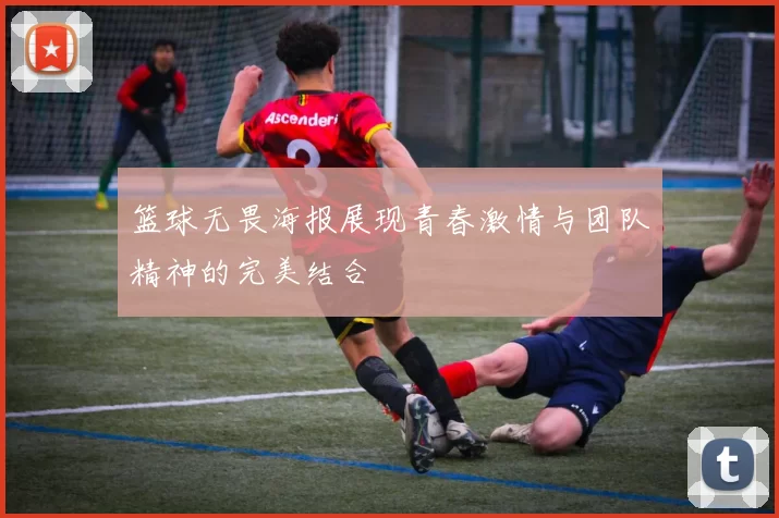 篮球无畏海报展现青春激情与团队精神的完美结合